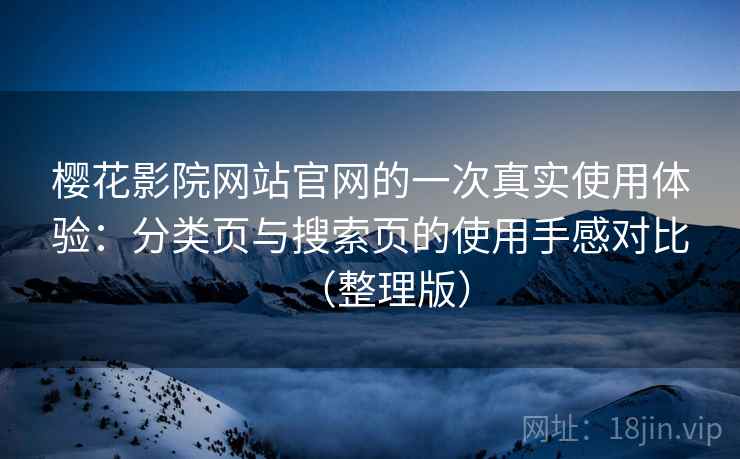 樱花影院网站官网的一次真实使用体验：分类页与搜索页的使用手感对比（整理版）