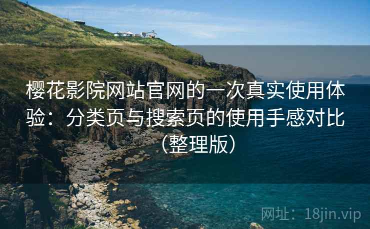 樱花影院网站官网的一次真实使用体验：分类页与搜索页的使用手感对比（整理版）