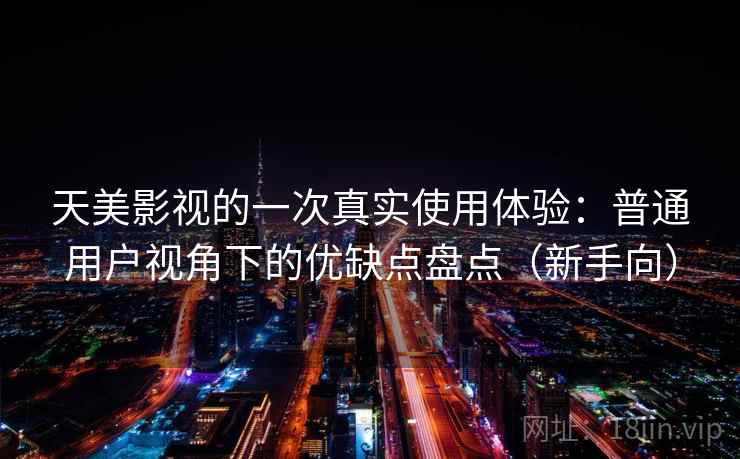 天美影视的一次真实使用体验：普通用户视角下的优缺点盘点（新手向）