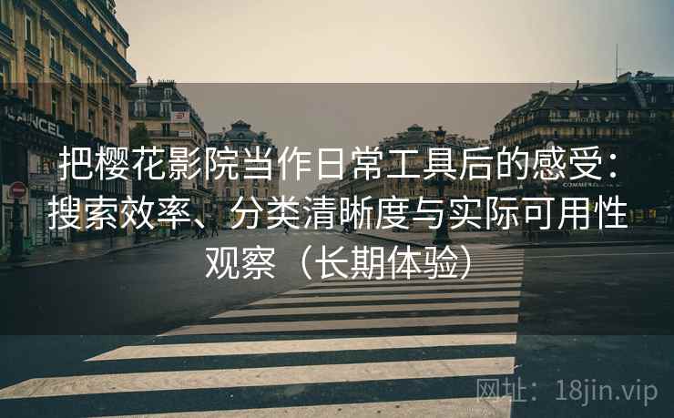 把樱花影院当作日常工具后的感受:搜索效率、分类清晰度与实际可用性观察(长期体验) 把樱花影院当作日常工具后的感受:搜索效率、分类清晰度与实际可用性观察(长期体验)