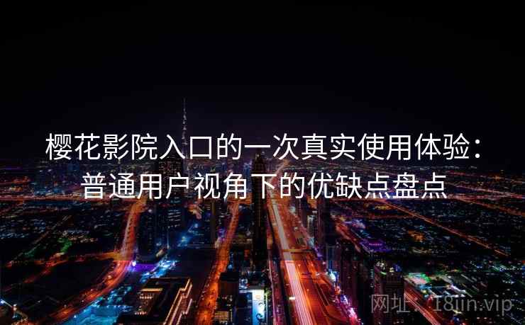 樱花影院入口的一次真实使用体验:普通用户视角下的优缺点盘点 樱花影院入口的一次真实使用体验:普通用户视角下的优缺点盘点
