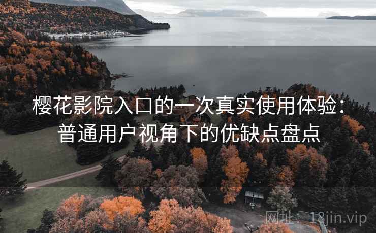 樱花影院入口的一次真实使用体验:普通用户视角下的优缺点盘点 樱花影院入口的一次真实使用体验:普通用户视角下的优缺点盘点