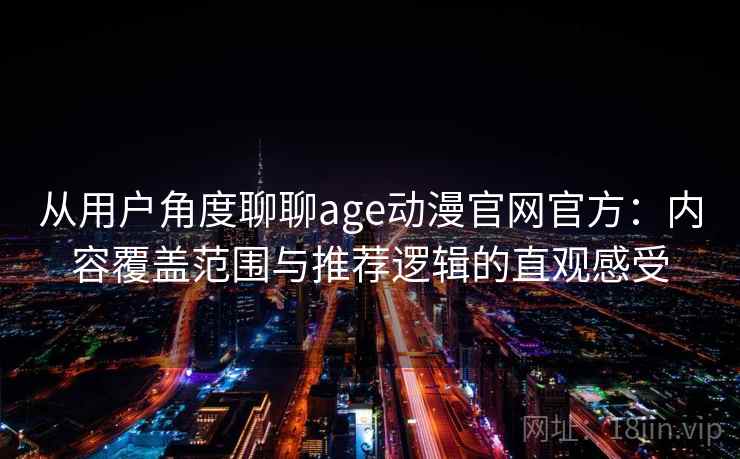 从用户角度聊聊age动漫官网官方:内容覆盖范围与推荐逻辑的直观感受 从用户角度聊聊age动漫官网官方:内容覆盖范围与推荐逻辑的直观感受