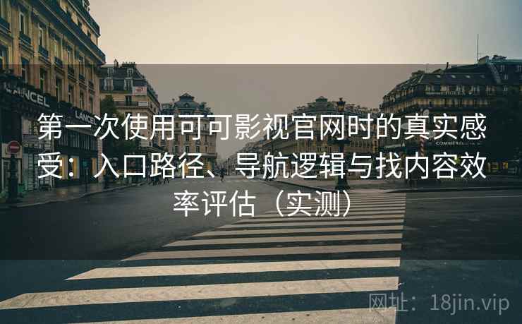 第一次使用可可影视官网时的真实感受:入口路径、导航逻辑与找内容效率评估(实测) 第一次使用可可影视官网时的真实感受:入口路径、导航逻辑与找内容效率评估(实测)
