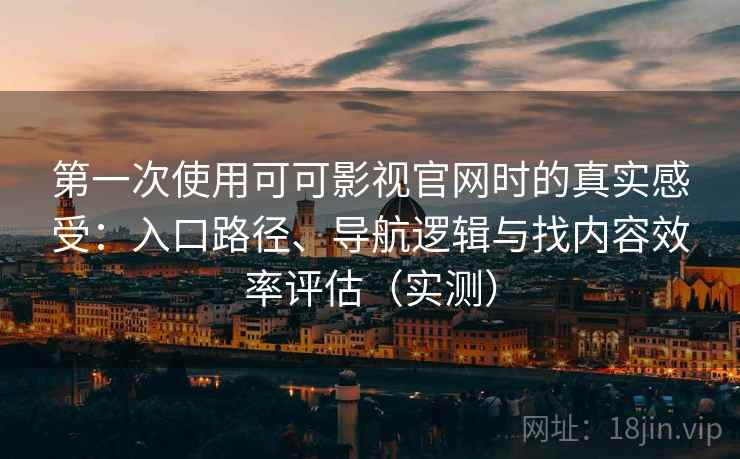 第一次使用可可影视官网时的真实感受:入口路径、导航逻辑与找内容效率评估(实测) 第一次使用可可影视官网时的真实感受:入口路径、导航逻辑与找内容效率评估(实测)