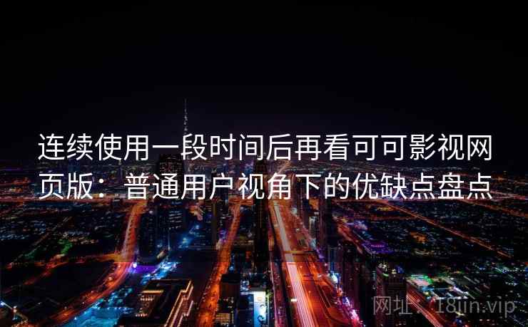 连续使用一段时间后再看可可影视网页版:普通用户视角下的优缺点盘点 连续使用一段时间后再看可可影视网页版:普通用户视角下的优缺点盘点