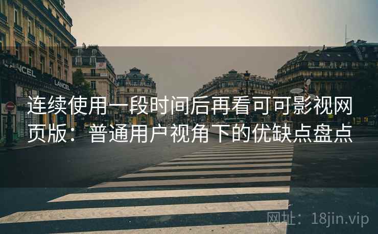 连续使用一段时间后再看可可影视网页版:普通用户视角下的优缺点盘点 连续使用一段时间后再看可可影视网页版:普通用户视角下的优缺点盘点