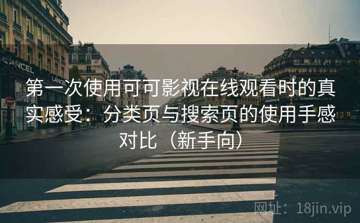 第一次使用可可影视在线观看时的真实感受:分类页与搜索页的使用手感对比(新手向) 第一次使用可可影视在线观看时的真实感受:分类页与搜索页的使用手感对比(新手向)