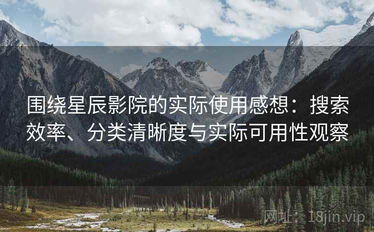 围绕星辰影院的实际使用感想:搜索效率、分类清晰度与实际可用性观察 围绕星辰影院的实际使用感想:搜索效率、分类清晰度与实际可用性观察