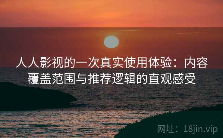 人人影视的一次真实使用体验：内容覆盖范围与推荐逻辑的直观感受
