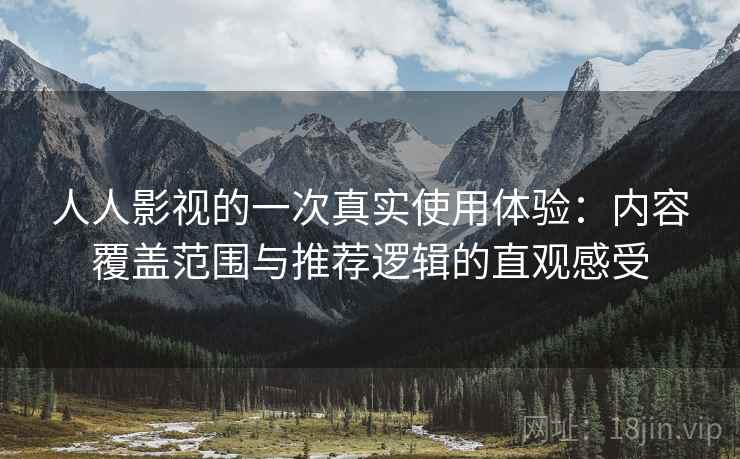 人人影视的一次真实使用体验：内容覆盖范围与推荐逻辑的直观感受