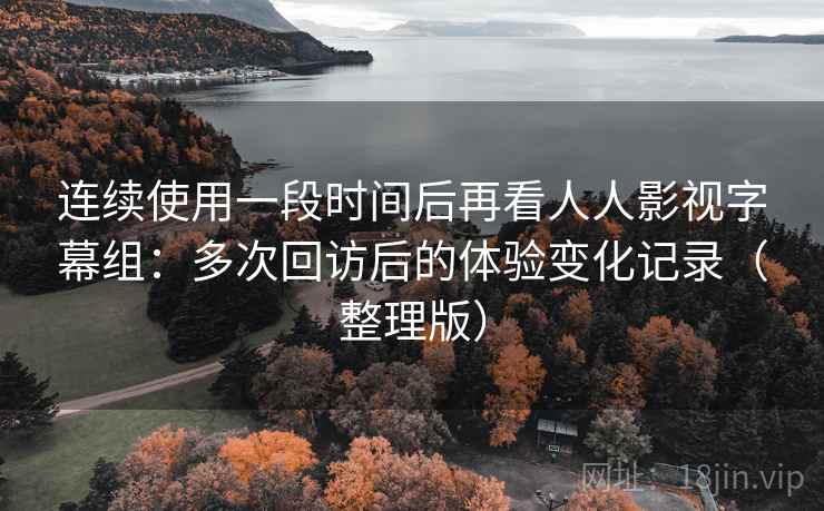 连续使用一段时间后再看人人影视字幕组:多次回访后的体验变化记录(整理版) 连续使用一段时间后再看人人影视字幕组:多次回访后的体验变化记录(整理版)